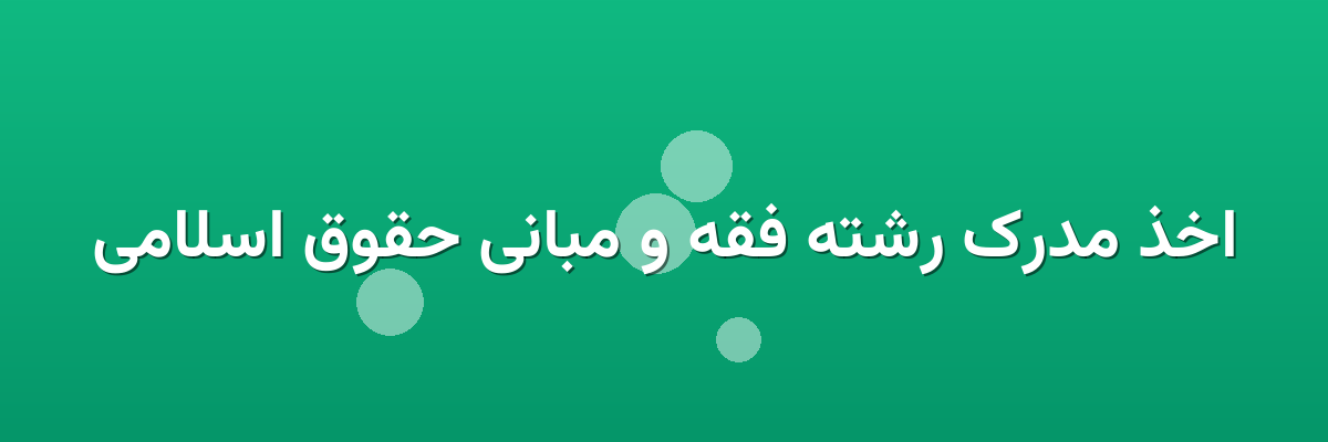 اخذ مدرک رشته فقه و مبانی حقوق اسلامی اخذ مدرک رشته فقه و مبانی حقوق اسلامی