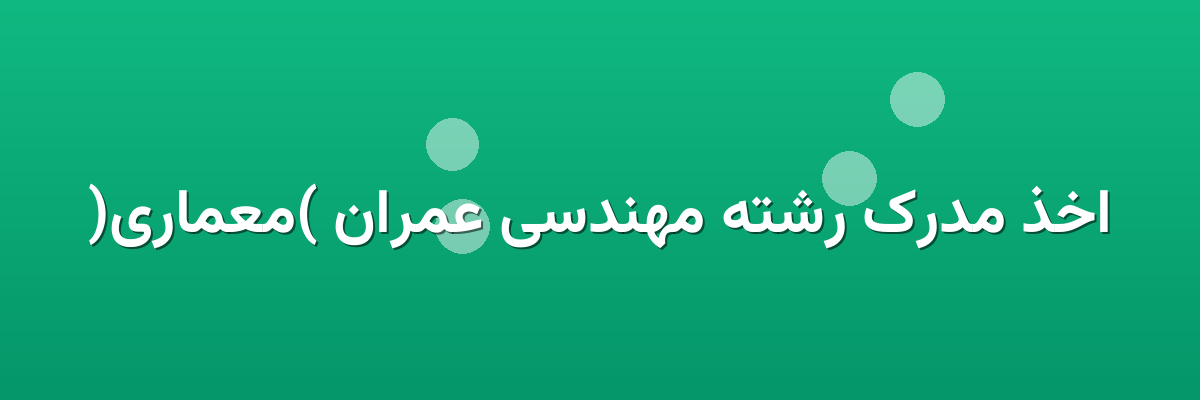 اخذ مدرک رشته مهندسی عمران (معماری) اخذ مدرک رشته مهندسی عمران (معماری)