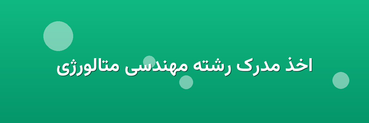 اخذ مدرک رشته مهندسی متالورژی