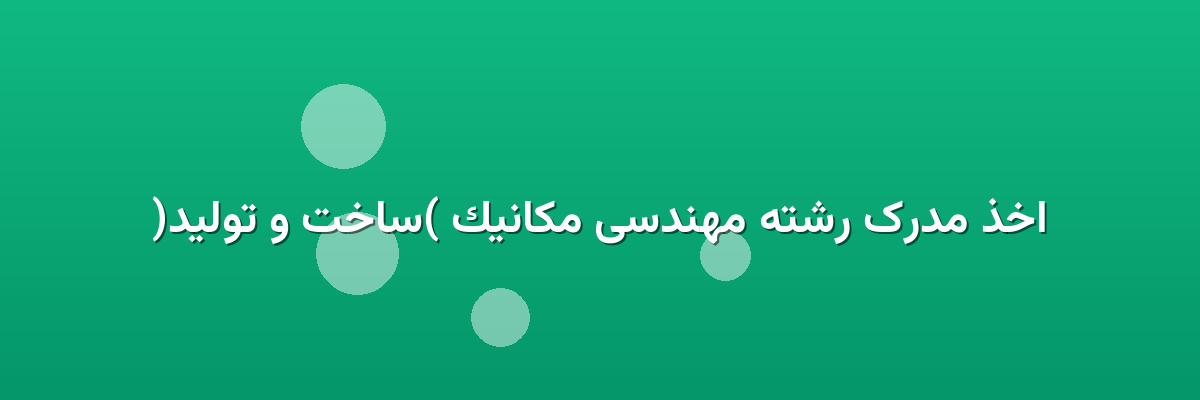 اخذ مدرک رشته مهندسی مکانیک (ساخت و تولید) اخذ مدرک رشته مهندسی مکانیک (ساخت و تولید)