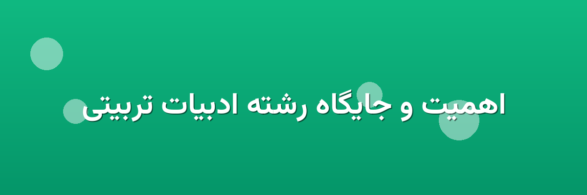 اهمیت و جایگاه رشته ادبیات تربیتی