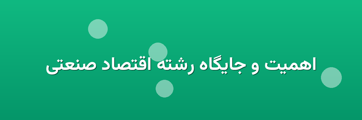 اهمیت و جایگاه رشته اقتصاد صنعتی