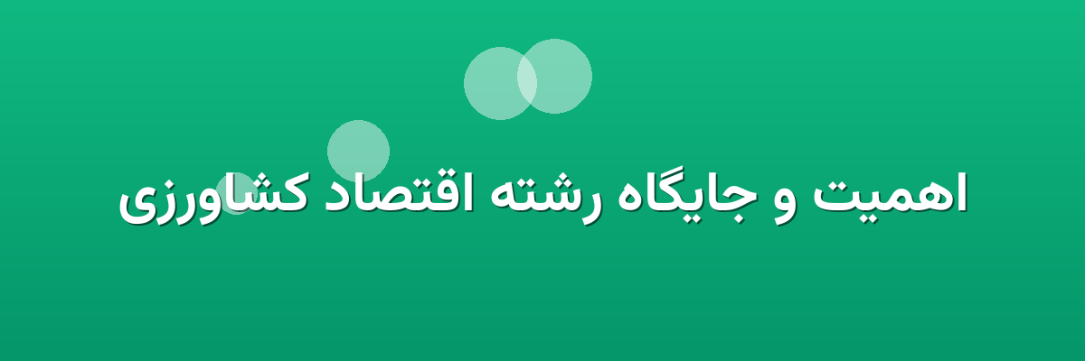 اهمیت و جایگاه رشته اقتصاد کشاورزی