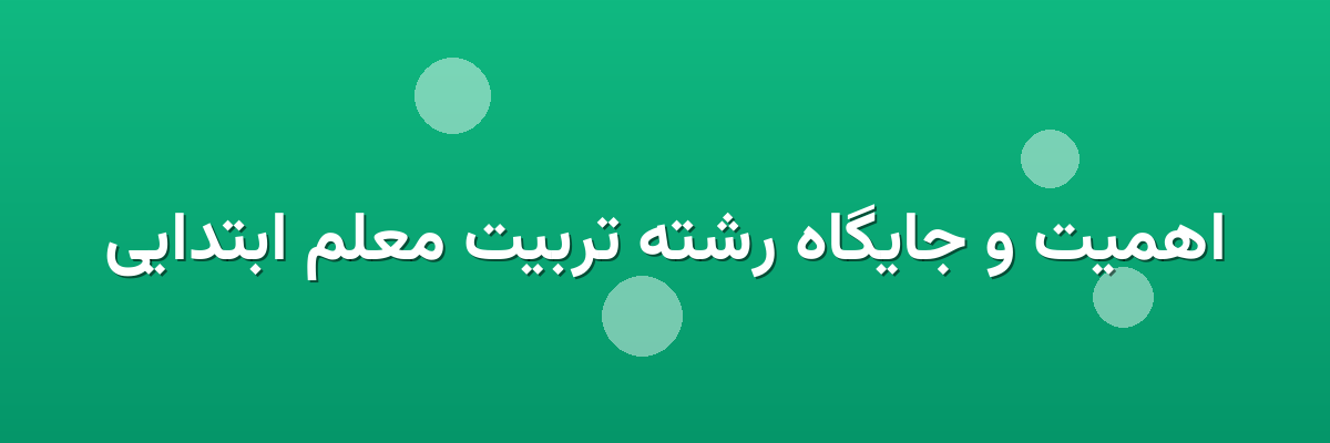 اهمیت و جایگاه رشته تربیت معلم ابتدایی