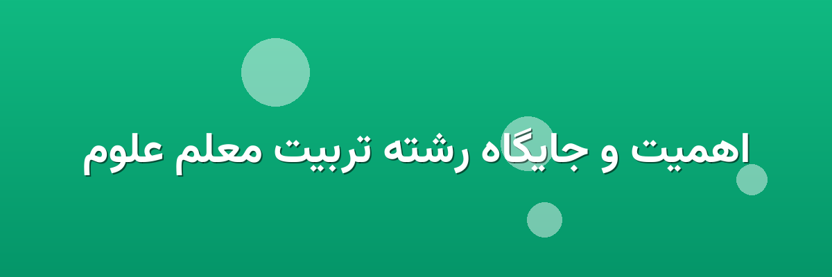 اهمیت و جایگاه رشته تربیت معلم علوم