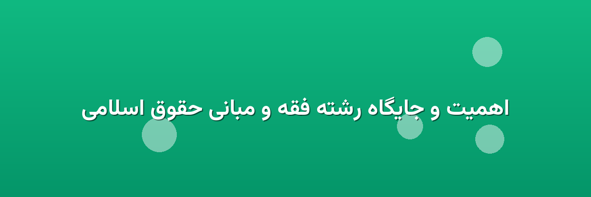 اهمیت و جایگاه رشته فقه و مبانی حقوق اسلامی اهمیت و جایگاه رشته فقه و مبانی حقوق اسلامی