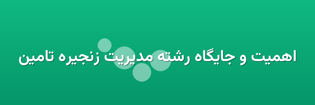 اهمیت و جایگاه رشته مدیریت زنجیره تامین اهمیت و جایگاه رشته مدیریت زنجیره تامین