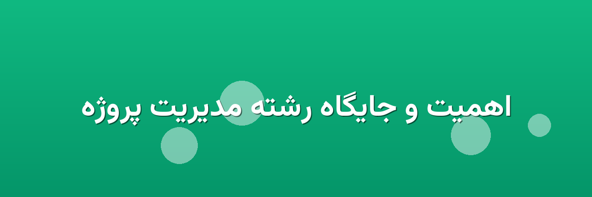 اهمیت و جایگاه رشته مدیریت پروژه اهمیت و جایگاه رشته مدیریت پروژه