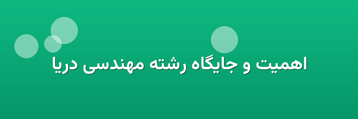 اهمیت و جایگاه رشته مهندسی دریا اهمیت و جایگاه رشته مهندسی دریا