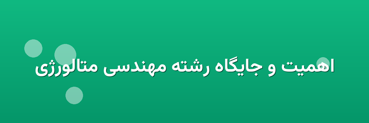 اهمیت و جایگاه رشته مهندسی متالورژی