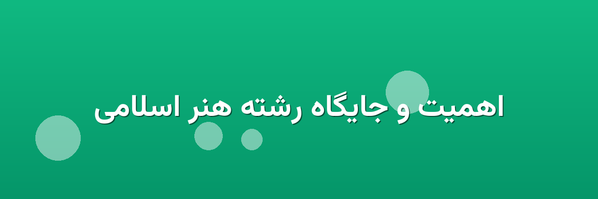 اهمیت و جایگاه رشته هنر اسلامی