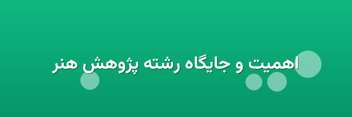 اهمیت و جایگاه رشته پژوهش هنر اهمیت و جایگاه رشته پژوهش هنر
