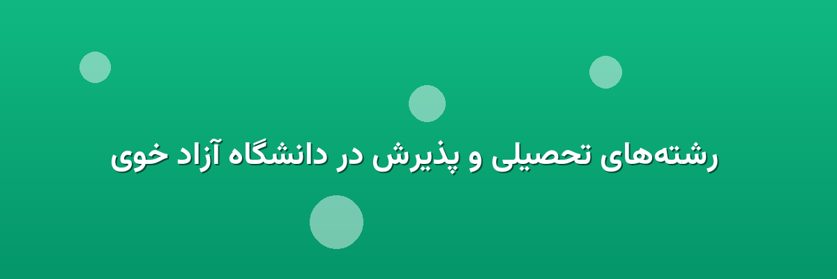  رشته‌های تحصیلی و پذیرش در دانشگاه آزاد خوی