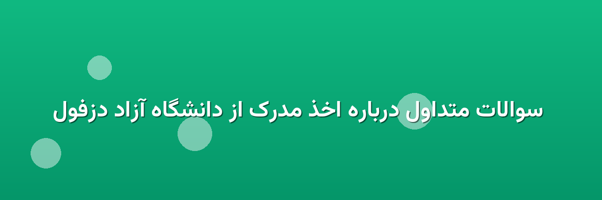  سوالات متداول درباره اخذ مدرک از دانشگاه آزاد دزفول