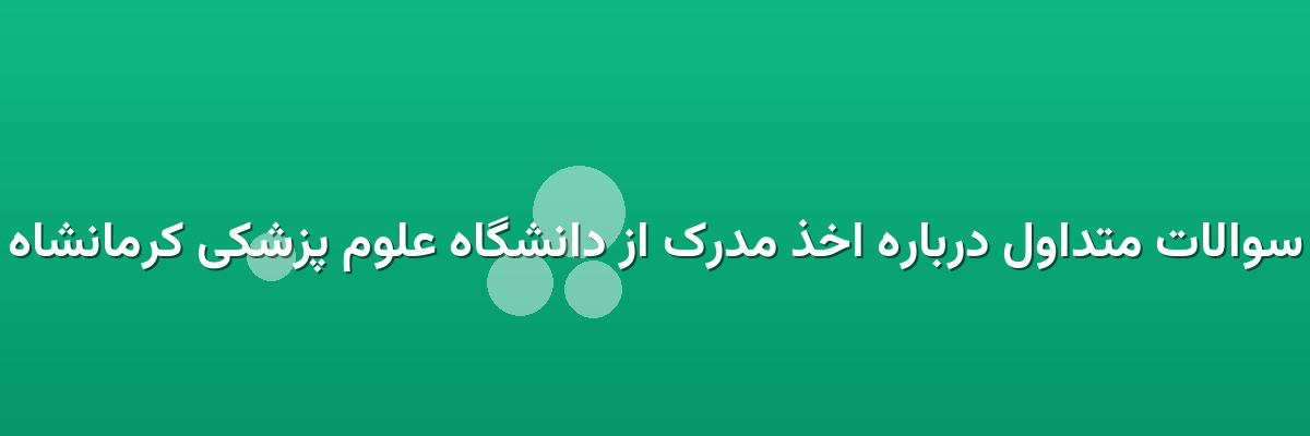 سوالات متداول درباره اخذ مدرک از دانشگاه علوم پزشکی کرمانشاه