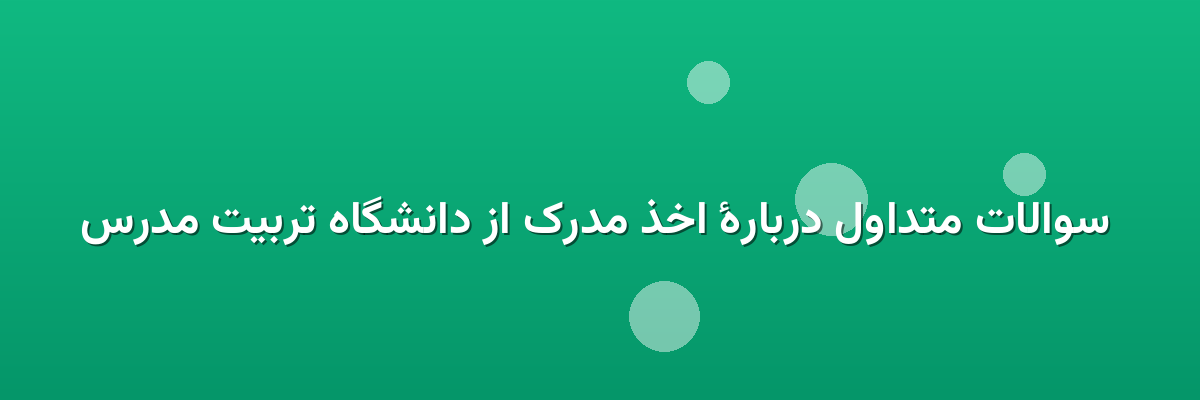  سوالات متداول دربارهٔ اخذ مدرک از دانشگاه تربیت مدرس