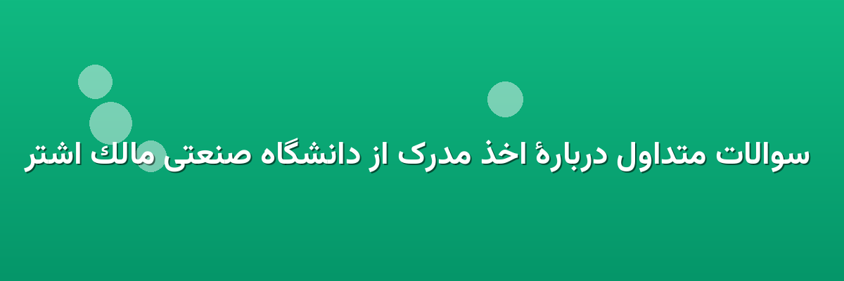  سوالات متداول دربارهٔ اخذ مدرک از دانشگاه صنعتی مالک اشتر