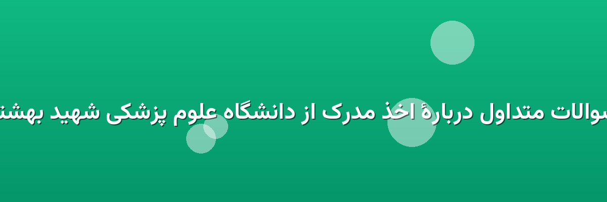  سوالات متداول دربارهٔ اخذ مدرک از دانشگاه علوم پزشکی شهید بهشتی