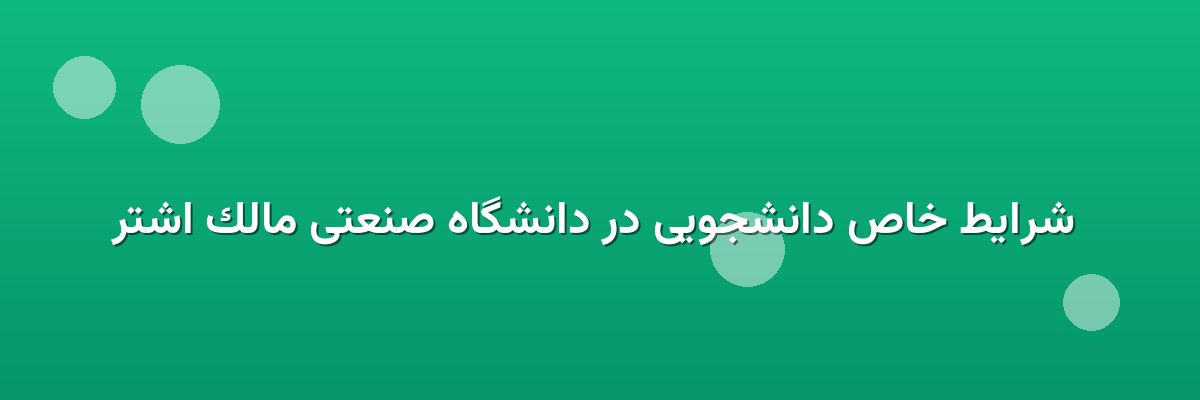  شرایط خاص دانشجویی در دانشگاه صنعتی مالک اشتر
