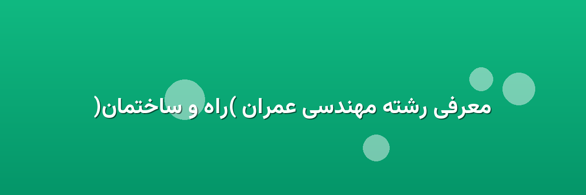 معرفی رشته مهندسی عمران (راه و ساختمان)