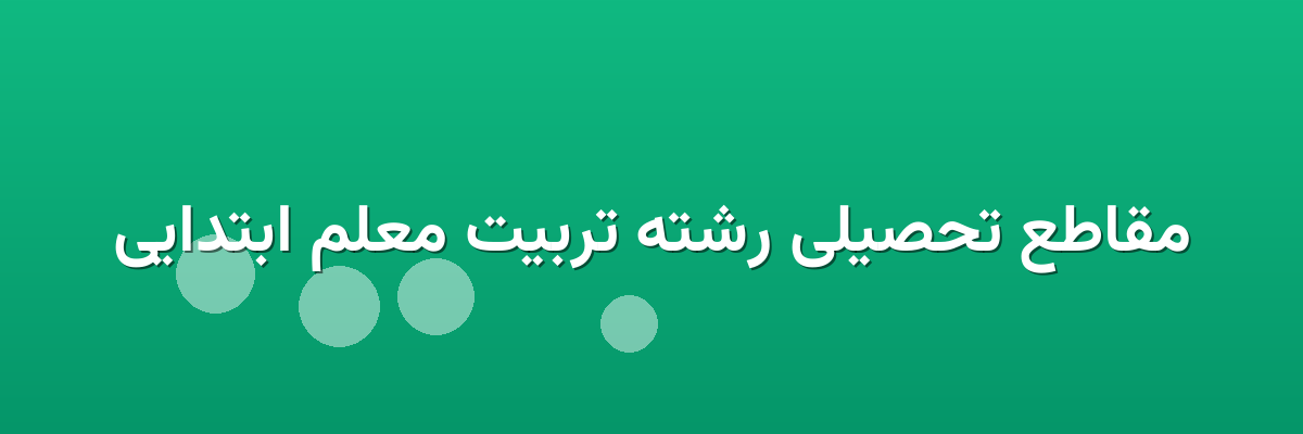 مقاطع تحصیلی رشته تربیت معلم ابتدایی