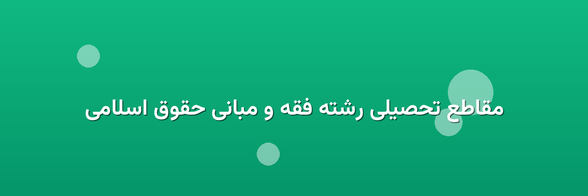 مقاطع تحصیلی رشته فقه و مبانی حقوق اسلامی مقاطع تحصیلی رشته فقه و مبانی حقوق اسلامی