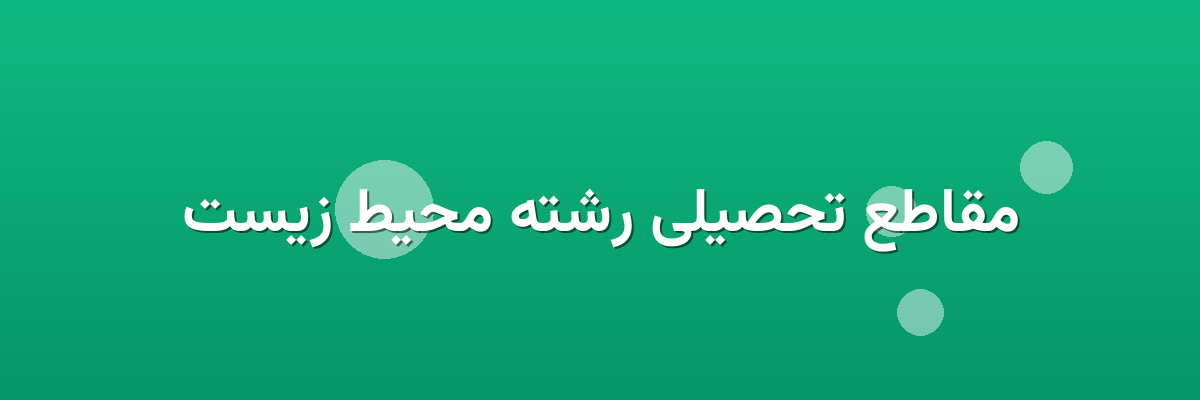 مقاطع تحصیلی رشته محیط زیست مقاطع تحصیلی رشته محیط زیست