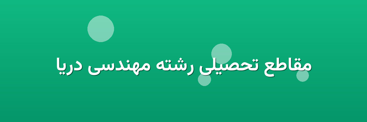 مقاطع تحصیلی رشته مهندسی دریا مقاطع تحصیلی رشته مهندسی دریا