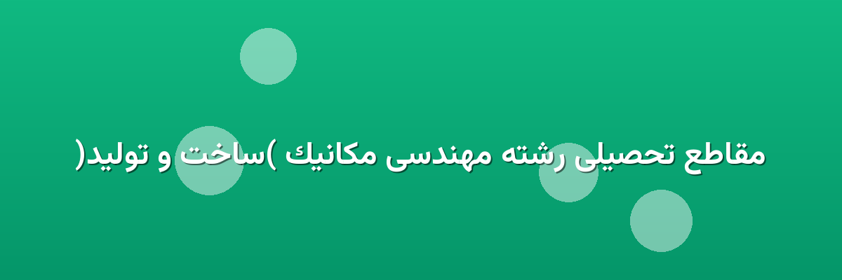 مقاطع تحصیلی رشته مهندسی مکانیک (ساخت و تولید) مقاطع تحصیلی رشته مهندسی مکانیک (ساخت و تولید)