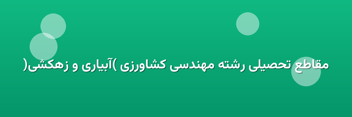 مقاطع تحصیلی رشته مهندسی کشاورزی (آبیاری و زهکشی) مقاطع تحصیلی رشته مهندسی کشاورزی (آبیاری و زهکشی)
