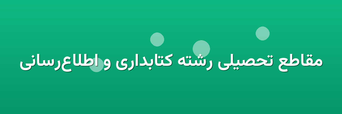 مقاطع تحصیلی رشته کتابداری و اطلاع‌رسانی
