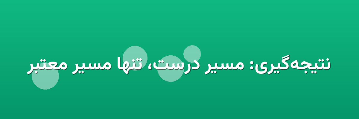 نتیجه‌گیری: مسیر درست، تنها مسیر معتبر