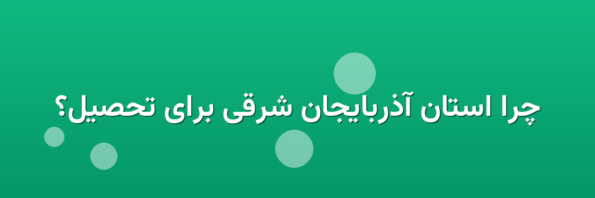 چرا استان آذربایجان شرقی برای تحصیل؟ چرا استان آذربایجان شرقی برای تحصیل؟